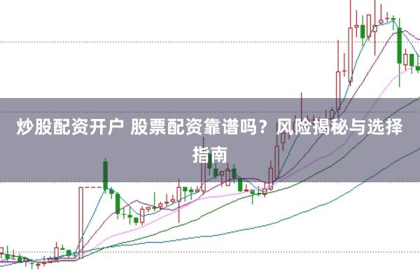 炒股配资开户 股票配资靠谱吗？风险揭秘与选择指南