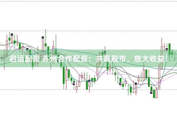 启运配资 苏州合作配资：共赢股市，放大收益！