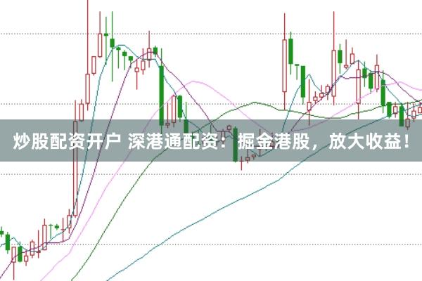 炒股配资开户 深港通配资：掘金港股，放大收益！
