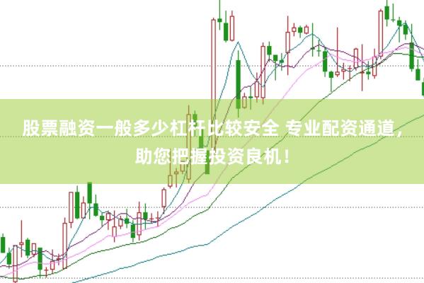 股票融资一般多少杠杆比较安全 专业配资通道，助您把握投资良机！
