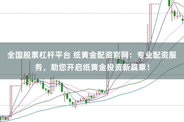 全国股票杠杆平台 纸黄金配资官网：专业配资服务，助您开启纸黄金投资新篇章！