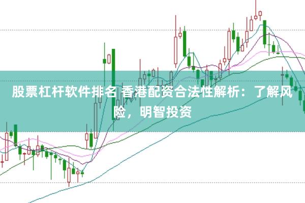 股票杠杆软件排名 香港配资合法性解析：了解风险，明智投资