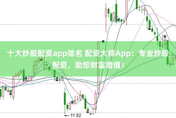 十大炒股配资app排名 配资大师App：专业炒股配资，助您财富增值！