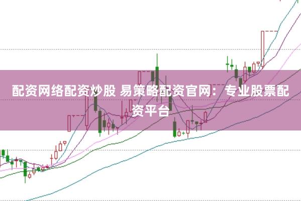 配资网络配资炒股 易策略配资官网：专业股票配资平台