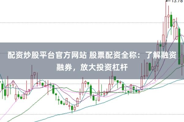 配资炒股平台官方网站 股票配资全称：了解融资融券，放大投资杠杆