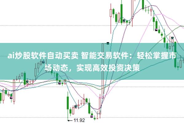 ai炒股软件自动买卖 智能交易软件：轻松掌握市场动态，实现高效投资决策