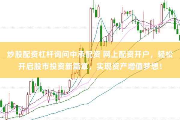 炒股配资杠杆询问中承配资 网上配资开户，轻松开启股市投资新篇章，实现资产增值梦想！