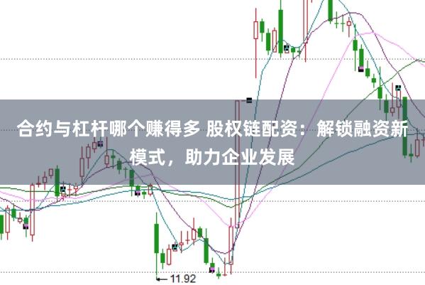 合约与杠杆哪个赚得多 股权链配资：解锁融资新模式，助力企业发展