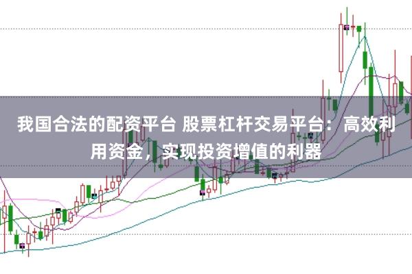 我国合法的配资平台 股票杠杆交易平台：高效利用资金，实现投资增值的利器