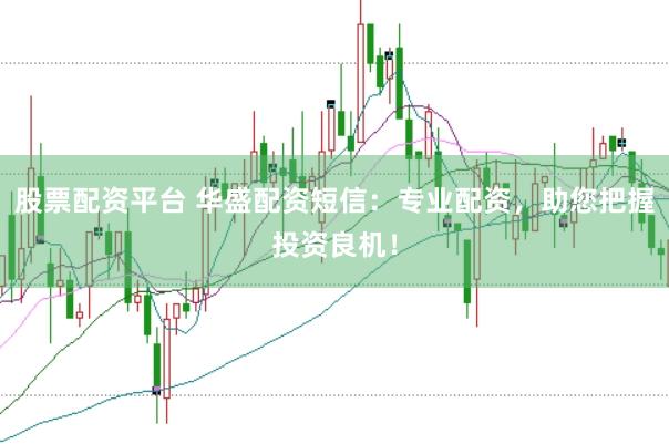 股票配资平台 华盛配资短信：专业配资，助您把握投资良机！