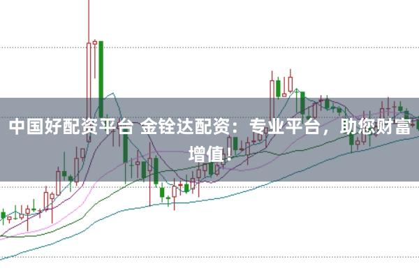中国好配资平台 金铨达配资:专业平台,助您财富增值!