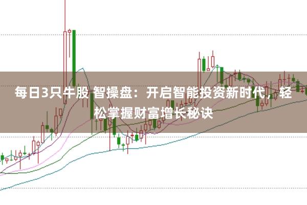 每日3只牛股 智操盘：开启智能投资新时代，轻松掌握财富增长秘诀