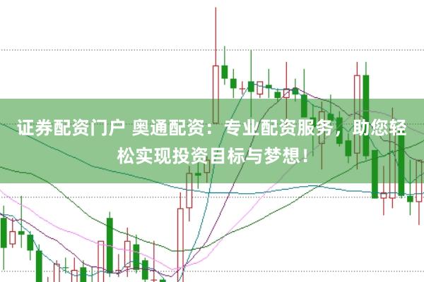 证券配资门户 奥通配资：专业配资服务，助您轻松实现投资目标与梦想！