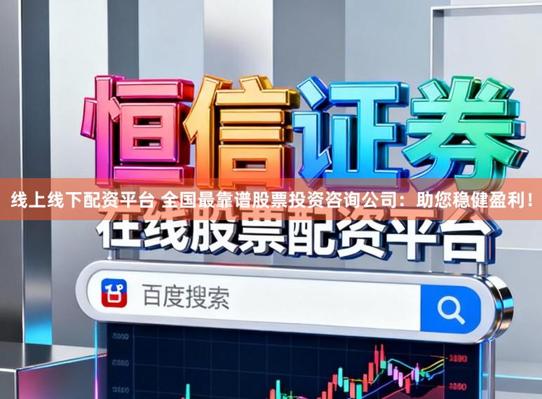 线上线下配资平台 全国最靠谱股票投资咨询公司:助您稳健盈利!