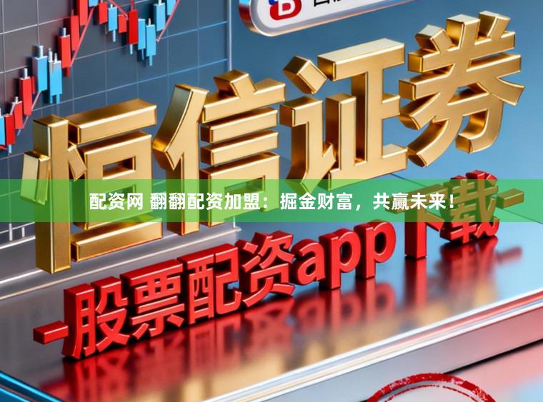 配资网 翻翻配资加盟:掘金财富,共赢未来!
