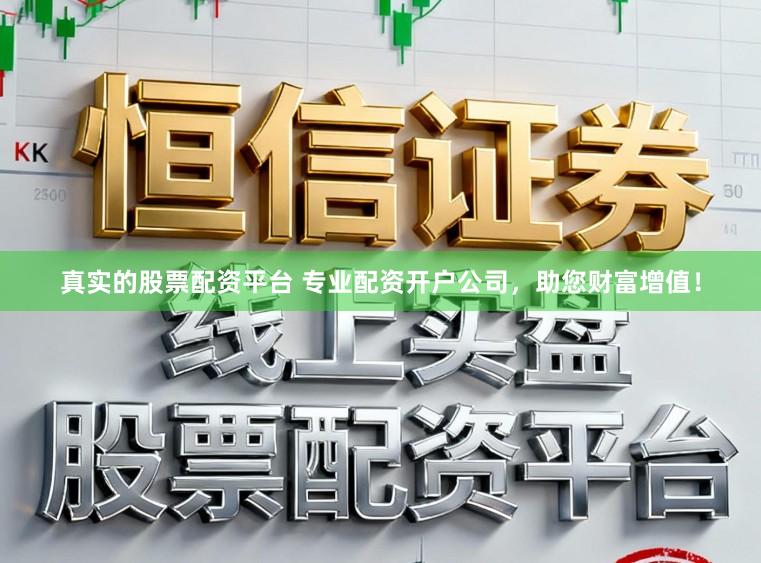 真实的股票配资平台 专业配资开户公司,助您财富增值!