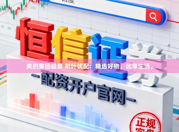美的集团股票 荆叶优配:精选好物,优享生活。