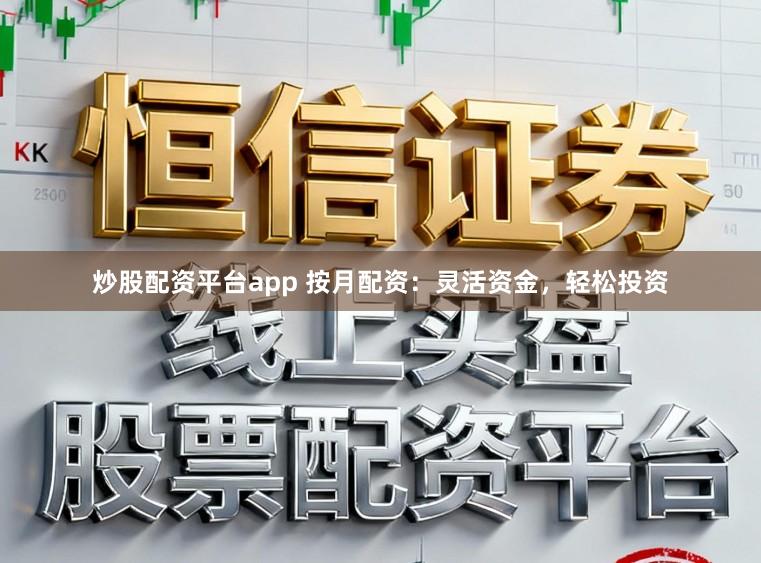 炒股配资平台app 按月配资：灵活资金，轻松投资