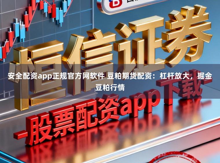 安全配资app正规官方网软件 豆粕期货配资：杠杆放大，掘金豆粕行情