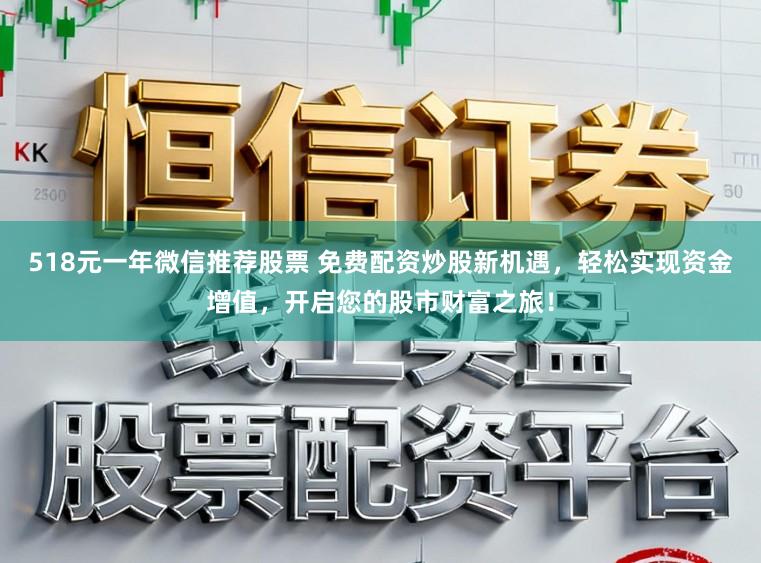 518元一年微信推荐股票 免费配资炒股新机遇，轻松实现资金增值，开启您的股市财富之旅！