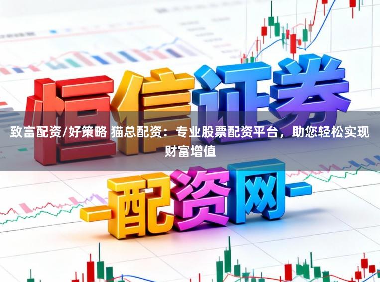 致富配资/好策略 猫总配资：专业股票配资平台，助您轻松实现财富增值