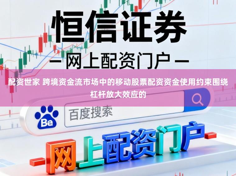 配资世家 跨境资金流市场中的移动股票配资资金使用约束围绕杠杆放大效应的