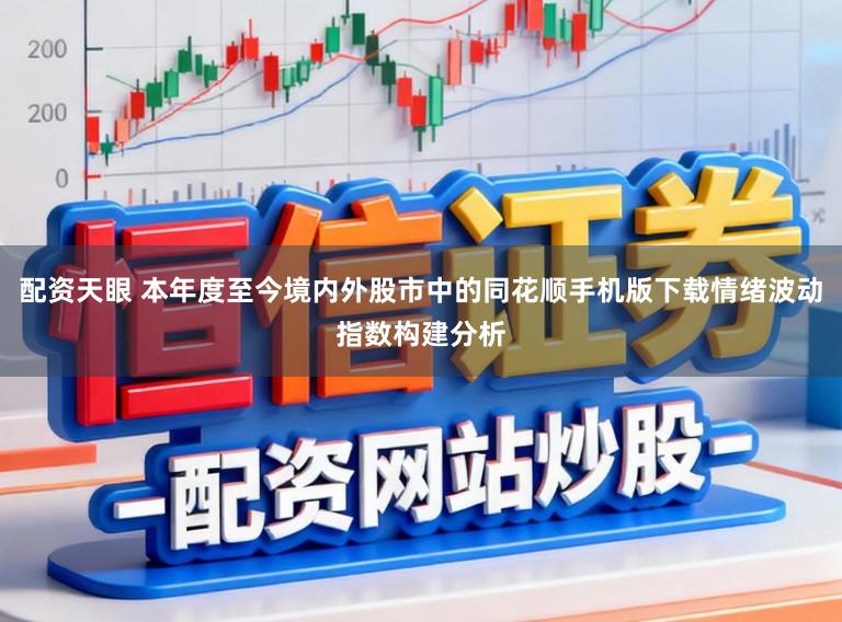 配资天眼 本年度至今境内外股市中的同花顺手机版下载情绪波动指数构建分析