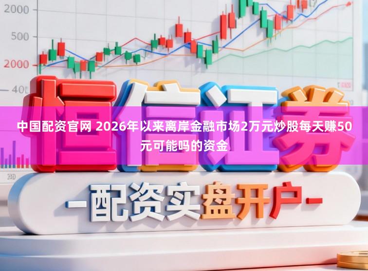 中国配资官网 2026年以来离岸金融市场2万元炒股每天赚50元可能吗的资金