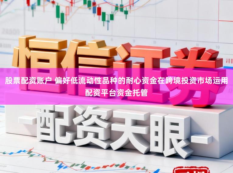 股票配资账户 偏好低流动性品种的耐心资金在跨境投资市场运用配资平台资金托管