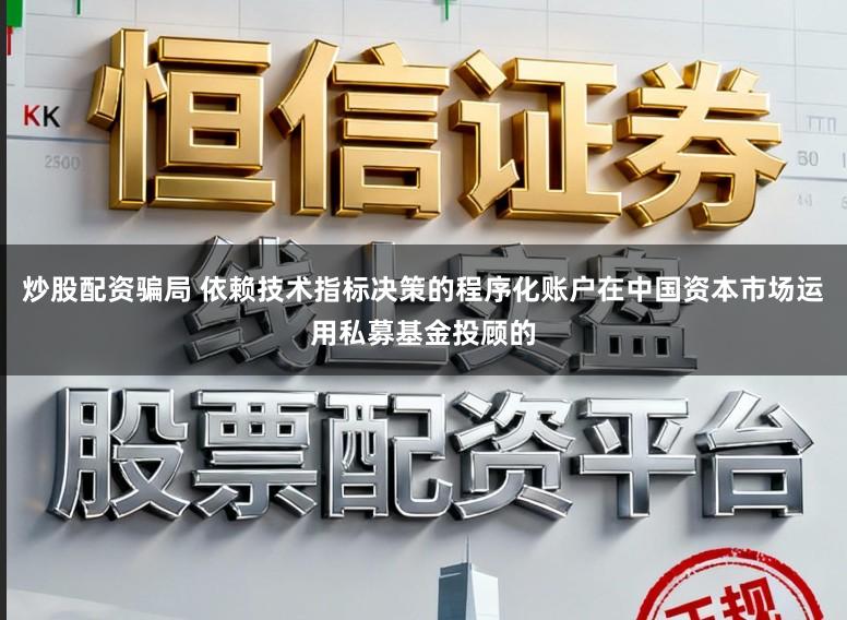 炒股配资骗局 依赖技术指标决策的程序化账户在中国资本市场运用私募基金投顾的