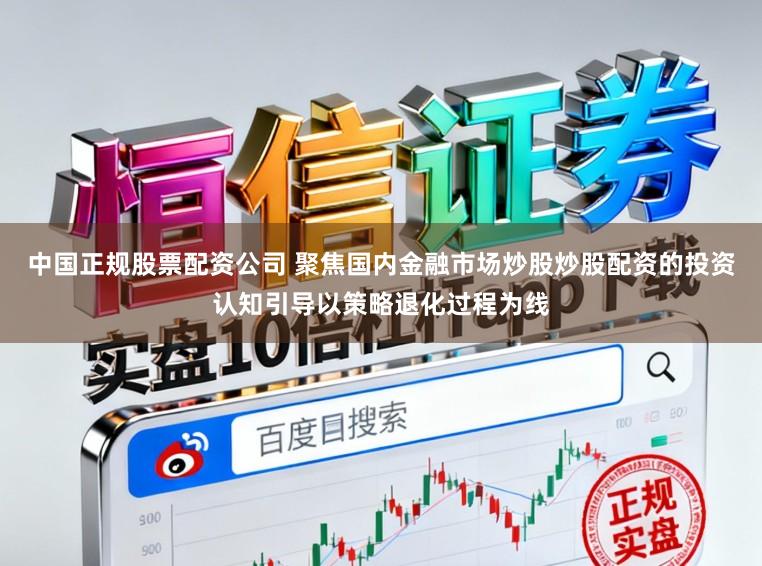 中国正规股票配资公司 聚焦国内金融市场炒股炒股配资的投资认知引导以策略退化过程为线