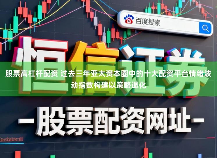 股票高杠杆配资 过去三年亚太资本圈中的十大配资平台情绪波动指数构建以策略退化