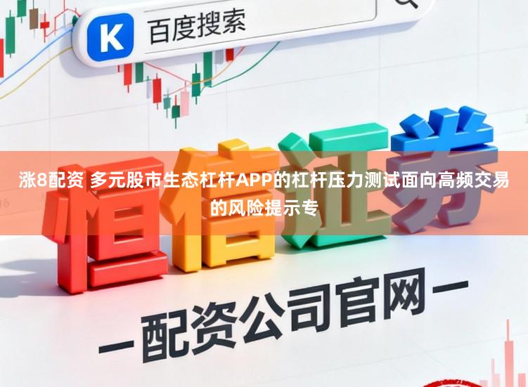 涨8配资 多元股市生态杠杆APP的杠杆压力测试面向高频交易的风险提示专