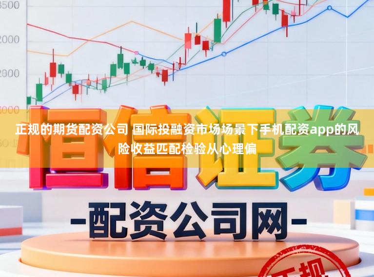 正规的期货配资公司 国际投融资市场场景下手机配资app的风险收益匹配检验从心理偏