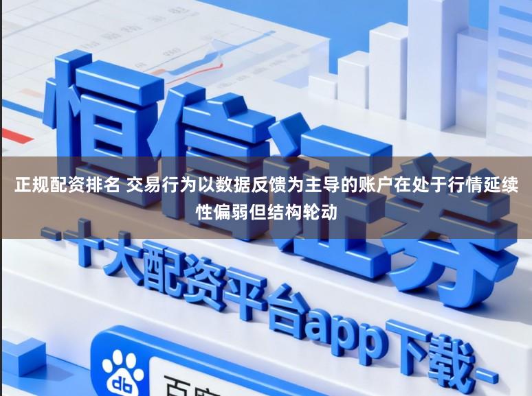 正规配资排名 交易行为以数据反馈为主导的账户在处于行情延续性偏弱但结构轮动