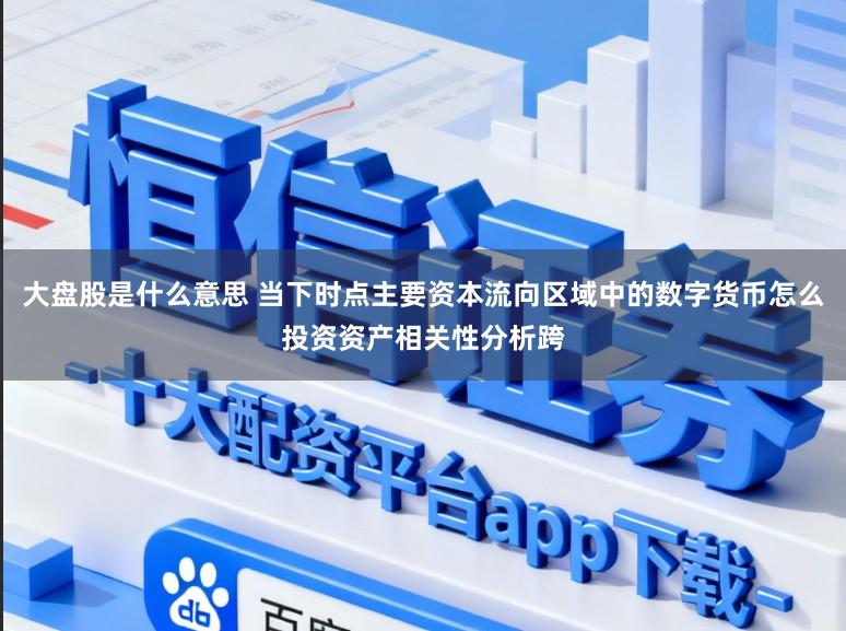 大盘股是什么意思 当下时点主要资本流向区域中的数字货币怎么投资资产相关性分析跨