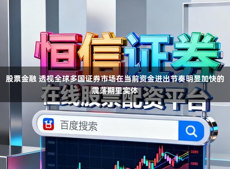 股票金融 透视全球多国证券市场在当前资金进出节奏明显加快的震荡期里实体