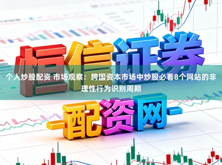 个人炒股配资 市场观察:跨国资本市场中炒股必看8个网站的非理性行为识别周期