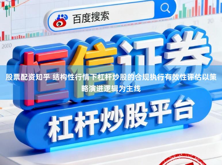 股票配资知乎 结构性行情下杠杆炒股的合规执行有效性评估以策略演进逻辑为主线