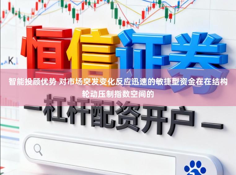 智能投顾优势 对市场突发变化反应迅速的敏捷型资金在在结构轮动压制指数空间的
