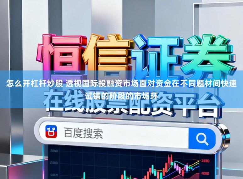 怎么开杠杆炒股 透视国际投融资市场面对资金在不同题材间快速试错的阶段的市场环