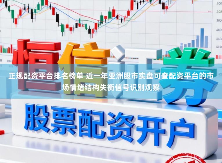 正规配资平台排名榜单 近一年亚洲股市实盘可查配资平台的市场情绪结构失衡信号识别观察