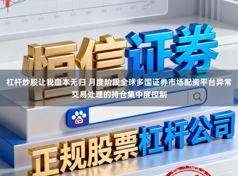 杠杆炒股让我血本无归 月度阶段全球多国证券市场配资平台异常交易处理的持仓集中度控制