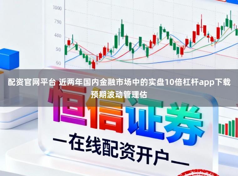 配资官网平台 近两年国内金融市场中的实盘10倍杠杆app下载预期波动管理估