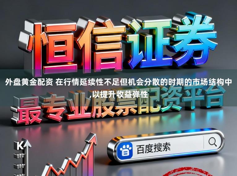 外盘黄金配资 在行情延续性不足但机会分散的时期的市场结构中,以提升收益弹性