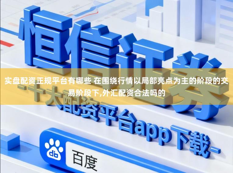 实盘配资正规平台有哪些 在围绕行情以局部亮点为主的阶段的交易阶段下，外汇配资合法吗的