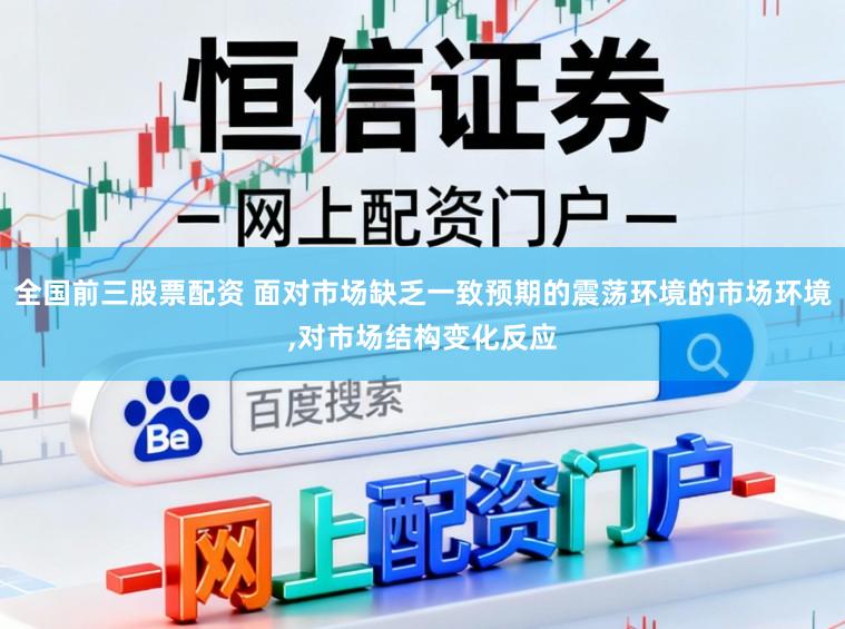 全国前三股票配资 面对市场缺乏一致预期的震荡环境的市场环境，对市场结构变化反应