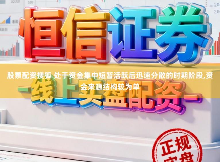 股票配资搜狐 处于资金集中短暂活跃后迅速分散的时期阶段,资金来源结构较为单