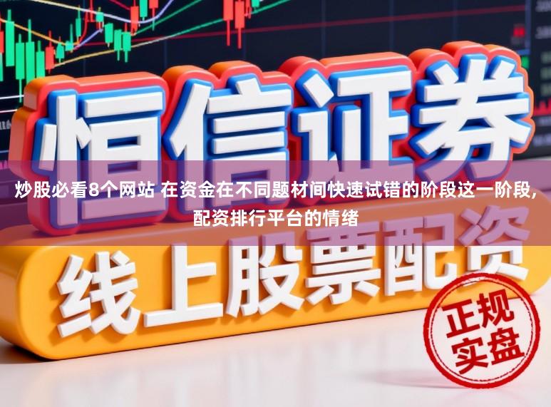 炒股必看8个网站 在资金在不同题材间快速试错的阶段这一阶段,配资排行平台的情绪