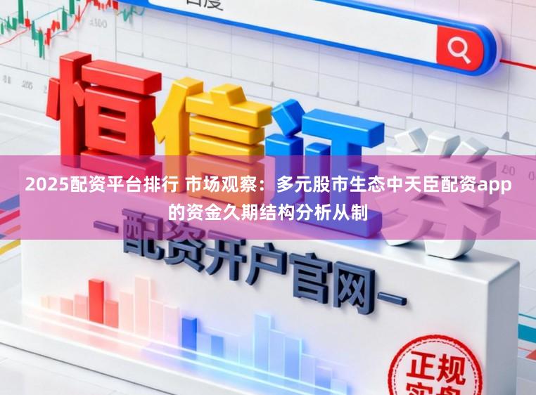 2025配资平台排行 市场观察：多元股市生态中天臣配资app的资金久期结构分析从制